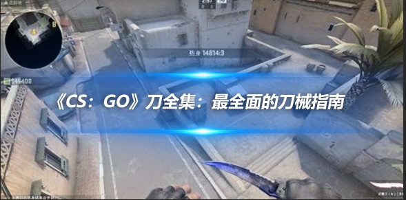 《Cs：GO》刀全集：最全面的刀械指南